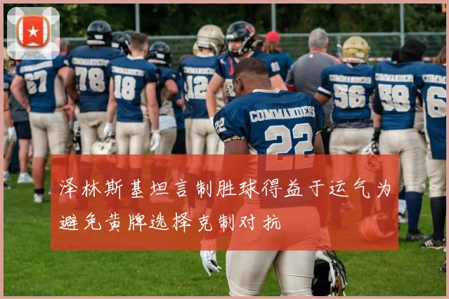 泽林斯基坦言制胜球得益于运气为避免黄牌选择克制对抗