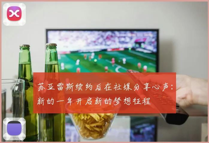 苏亚雷斯续约后在社媒分享心声：新的一年开启新的梦想征程