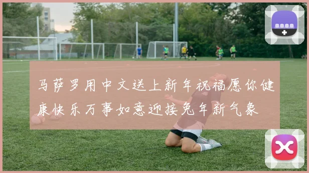 马萨罗用中文送上新年祝福愿你健康快乐万事如意迎接兔年新气象
