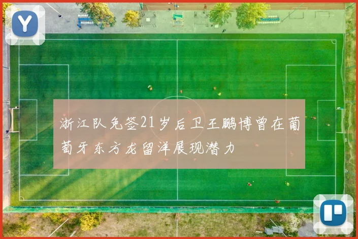 浙江队免签21岁后卫王鹏博曾在葡萄牙东方龙留洋展现潜力