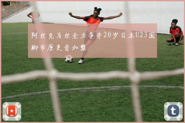 阿尔克马尔全力争夺20岁日本U23国脚市原吏音加盟