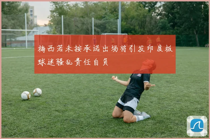 梅西若未按承诺出场将引发印度板球迷骚乱责任自负