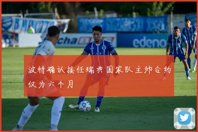 波特确认接任瑞典国家队主帅合约仅为六个月