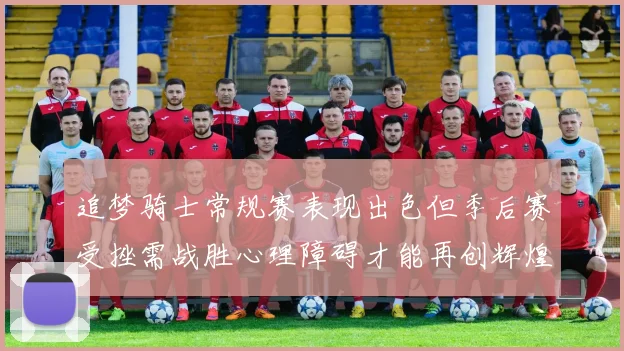 追梦骑士常规赛表现出色但季后赛受挫需战胜心理障碍才能再创辉煌