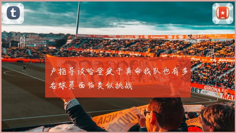 卢指导谈哈登疲于奔命我队也有多名球员面临类似挑战