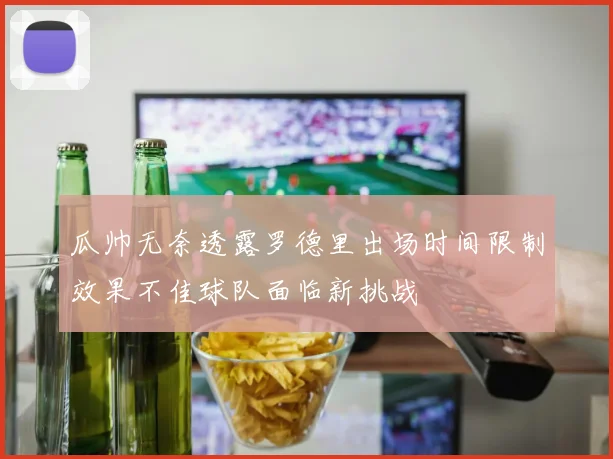 瓜帅无奈透露罗德里出场时间限制效果不佳球队面临新挑战